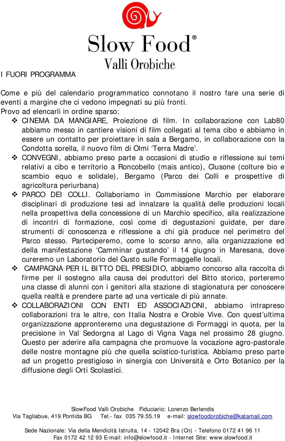 In collaborazione con Lab80 abbiamo messo in cantiere visioni di film collegati al tema cibo e abbiamo in essere un contatto per proiettare in sala a Bergamo, in collaborazione con la Condotta