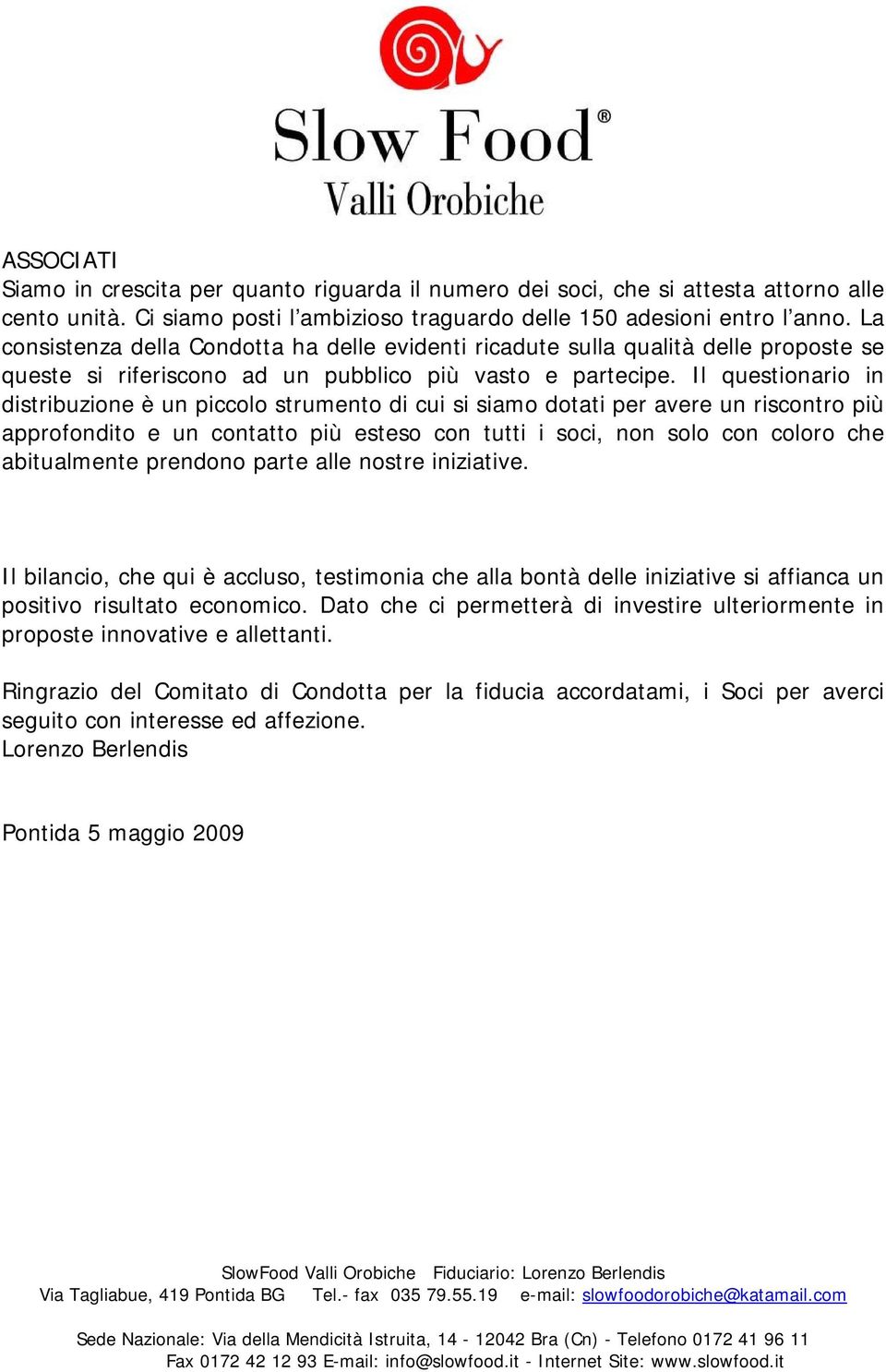 Il questionario in distribuzione è un piccolo strumento di cui si siamo dotati per avere un riscontro più approfondito e un contatto più esteso con tutti i soci, non solo con coloro che abitualmente