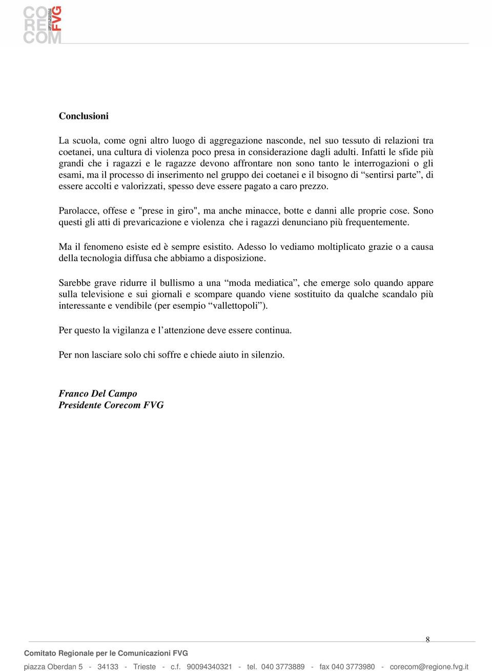 parte, di essere accolti e valorizzati, spesso deve essere pagato a caro prezzo. Parolacce, offese e "prese in giro", ma anche minacce, botte e danni alle proprie cose.