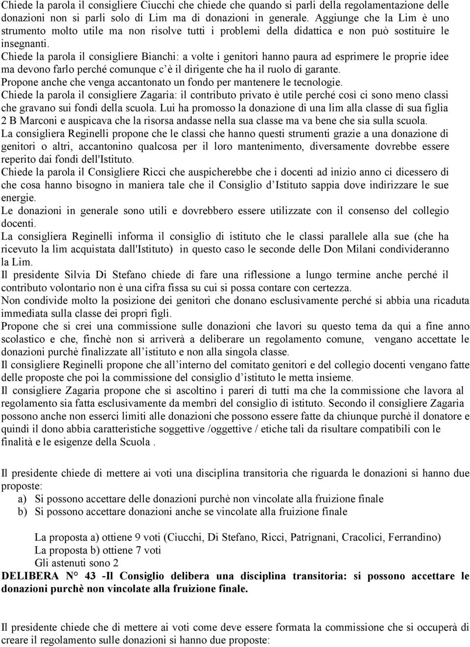 Chiede la parola il consigliere Bianchi: a volte i genitori hanno paura ad esprimere le proprie idee ma devono farlo perché comunque c è il dirigente che ha il ruolo di garante.