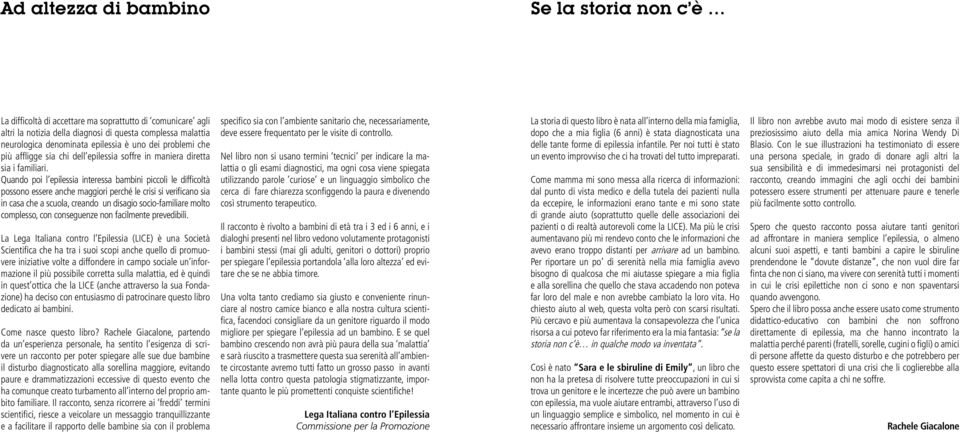 Quando poi l epilessia interessa bambini piccoli le difficoltà possono essere anche maggiori perché le crisi si verificano sia in casa che a scuola, creando un disagio socio-familiare molto