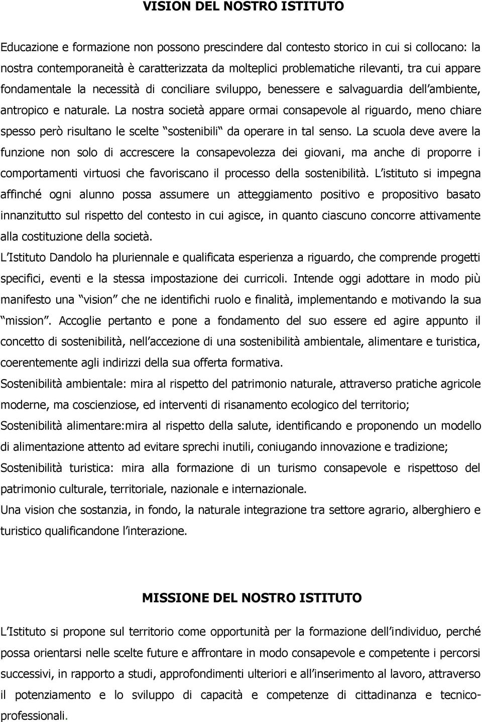 La nostra società appare ormai consapevole al riguardo, meno chiare spesso però risultano le scelte sostenibili da operare in tal senso.