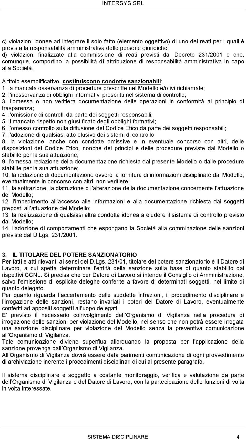 A titolo esemplificativo, costituiscono condotte sanzionabili: 1. la mancata osservanza di procedure prescritte nel Modello e/o ivi richiamate; 2.