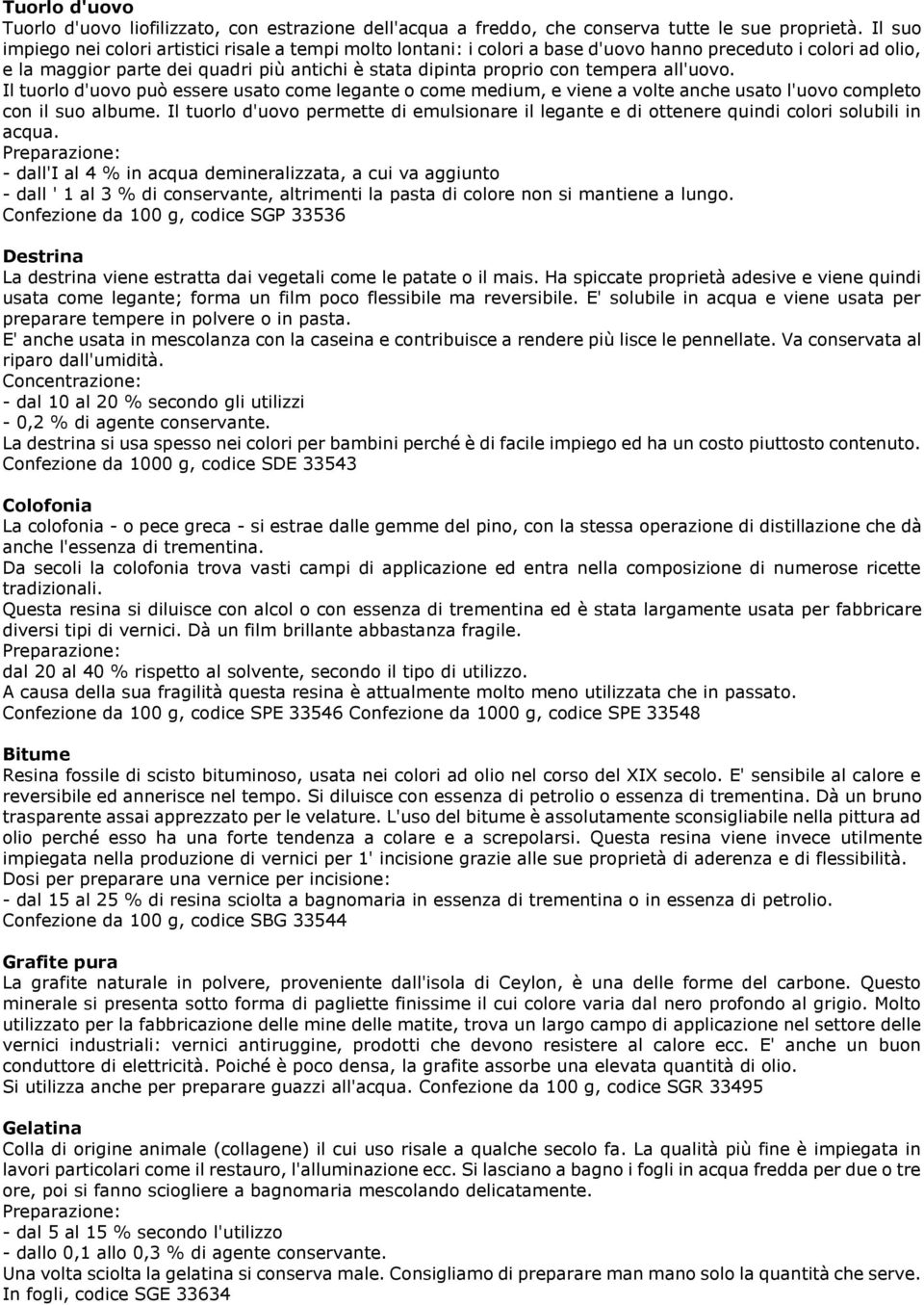 tempera all'uovo. Il tuorlo d'uovo può essere usato come legante o come medium, e viene a volte anche usato l'uovo completo con il suo albume.