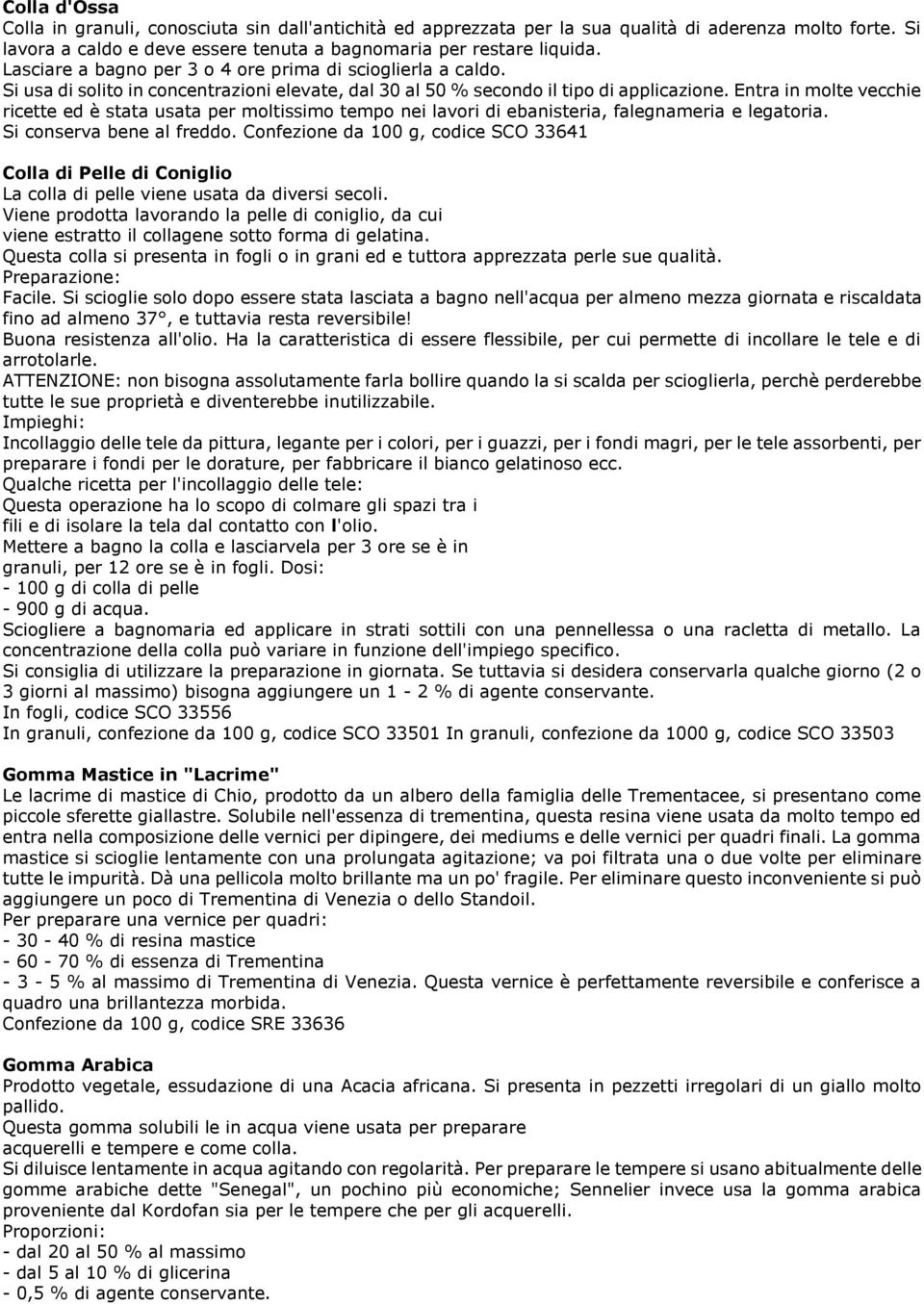 Entra in molte vecchie ricette ed è stata usata per moltissimo tempo nei lavori di ebanisteria, falegnameria e legatoria. Si conserva bene al freddo.