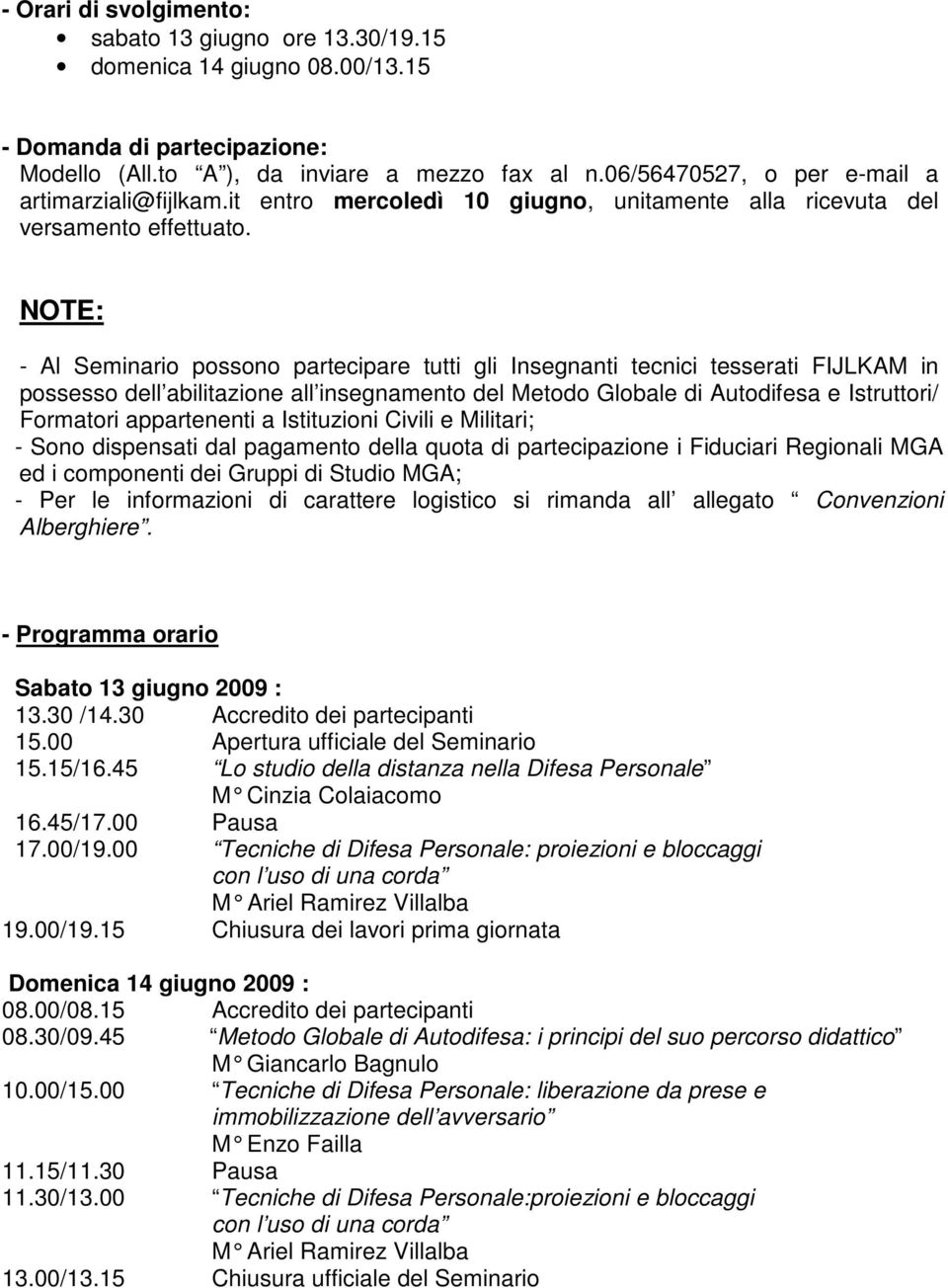 NOTE: - Al Seminario possono partecipare tutti gli Insegnanti tecnici tesserati FIJLKAM in possesso dell abilitazione all insegnamento del Metodo Globale di Autodifesa e Istruttori/ Formatori