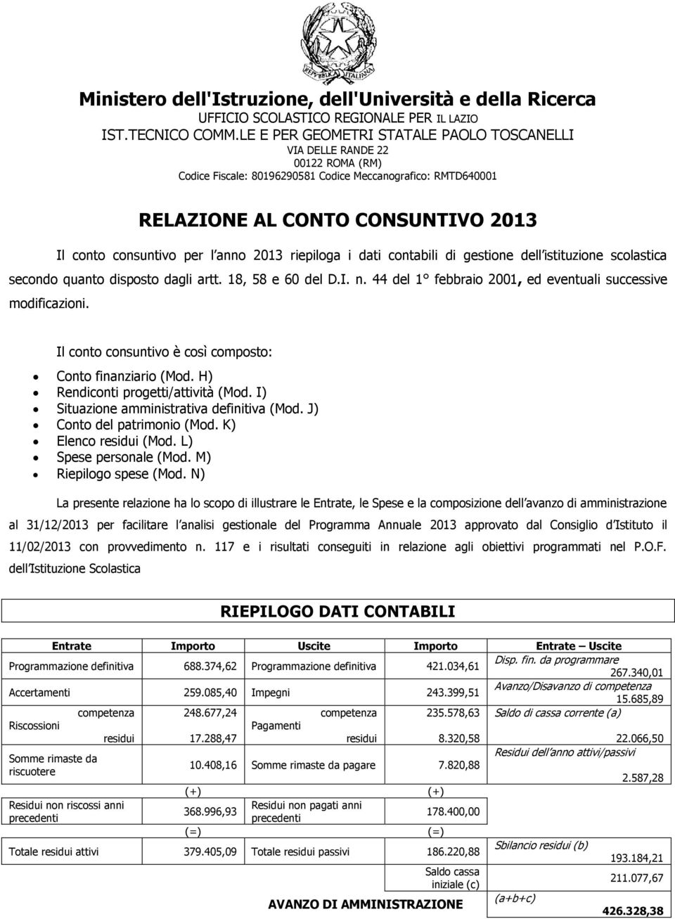 anno riepiloga i dati contabili di gestione dell istituzione scolastica secondo quanto disposto dagli artt. 18, 58 e 60 del D.I. n. 44 del 1 febbraio 2001, ed eventuali successive modificazioni.