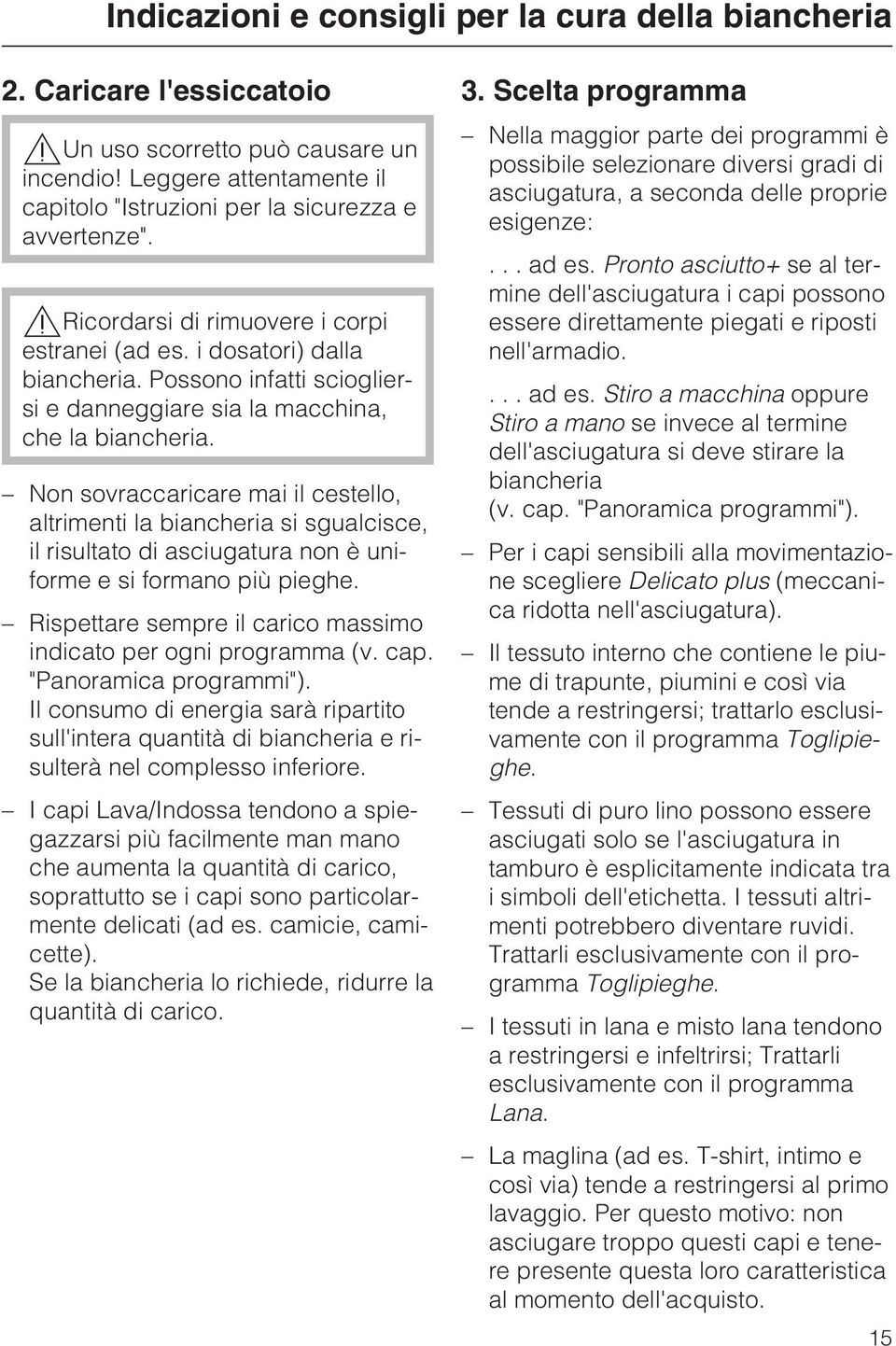 Non sovraccaricare mai il cestello, altrimenti la biancheria si sgualcisce, il risultato di asciugatura non è uniforme e si formano più pieghe.