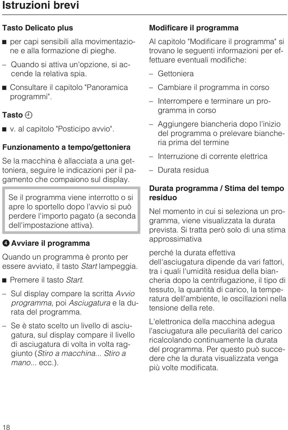 Funzionamento a tempo/gettoniera Se la macchina è allacciata a una gettoniera, seguire le indicazioni per il pagamento che compaiono sul display.