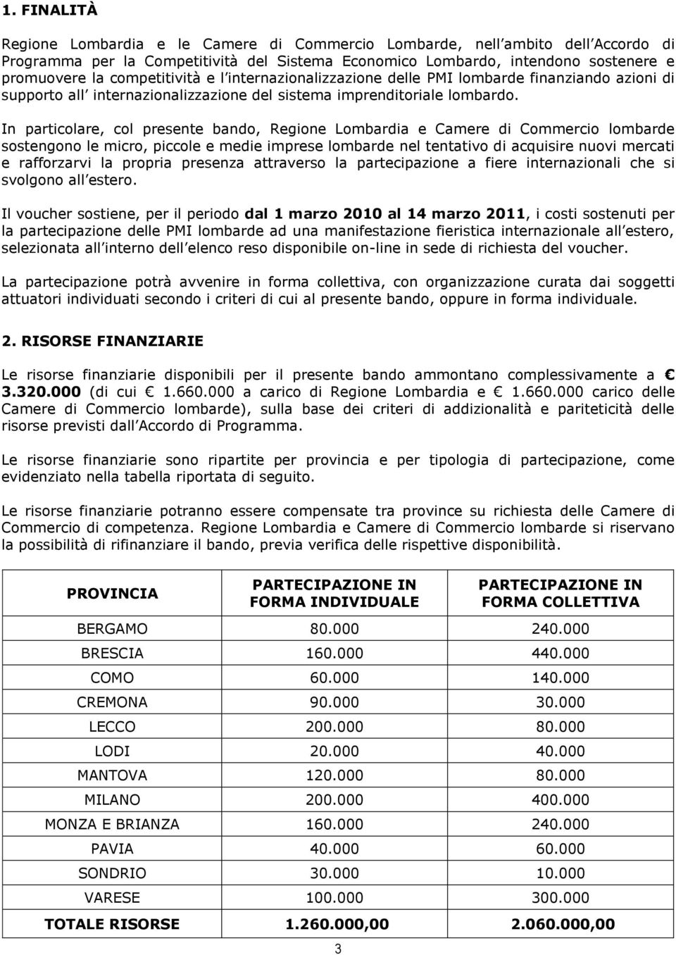 In particolare, col presente bando, Regione Lombardia e Camere di Commercio lombarde sostengono le micro, piccole e medie imprese lombarde nel tentativo di acquisire nuovi mercati e rafforzarvi la