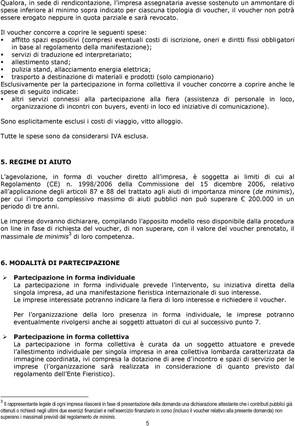 Il voucher concorre a coprire le seguenti spese: affitto spazi espositivi (compresi eventuali costi di iscrizione, oneri e diritti fissi obbligatori in base al regolamento della manifestazione);