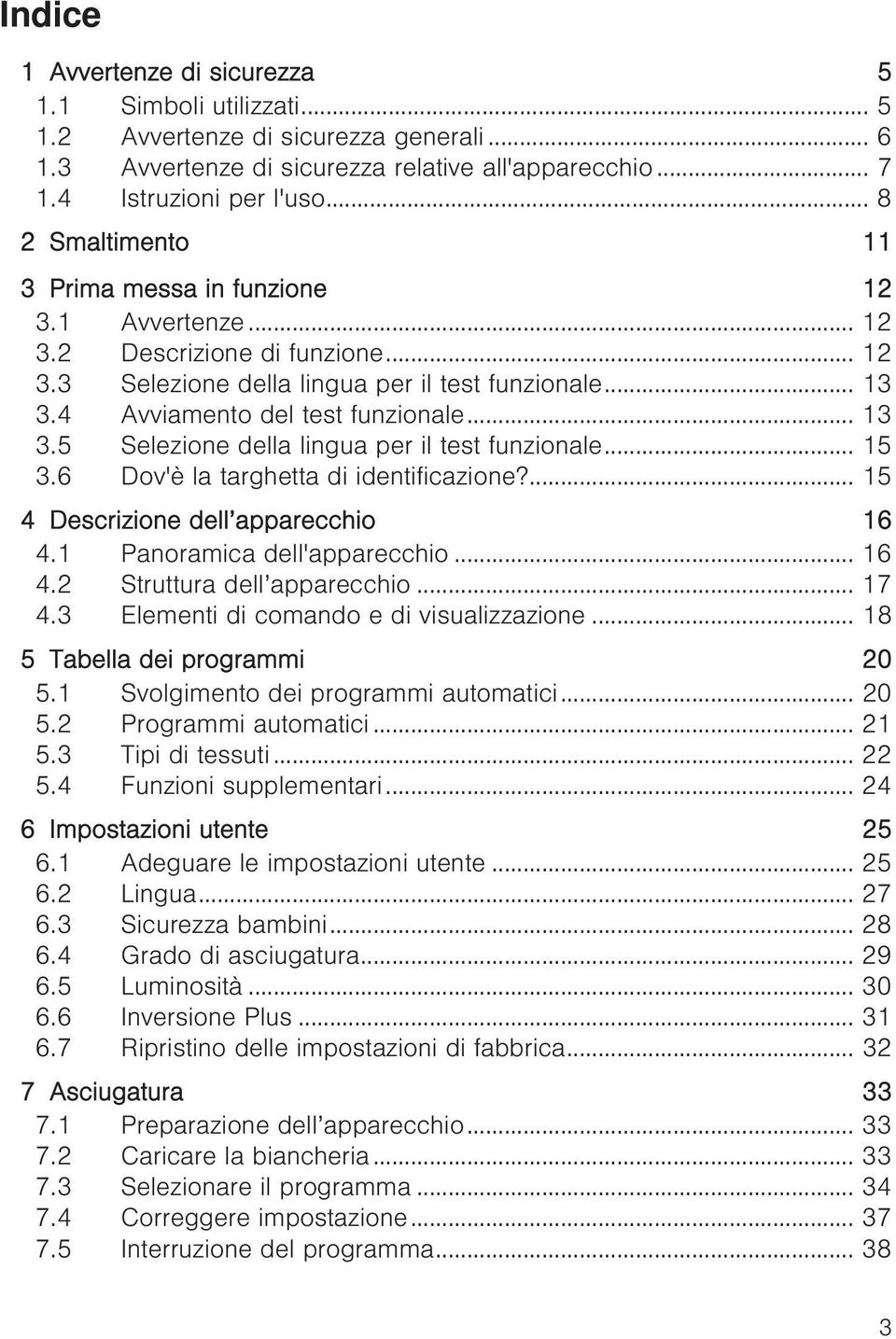 .. 13 3.5 Selezione della lingua per il test funzionale... 15 3.6 Dov'è la targhetta di identificazione?... 15 4 Descrizione dell apparecchio 16 4.1 Panoramica dell'apparecchio... 16 4.2 Struttura dell apparecchio.