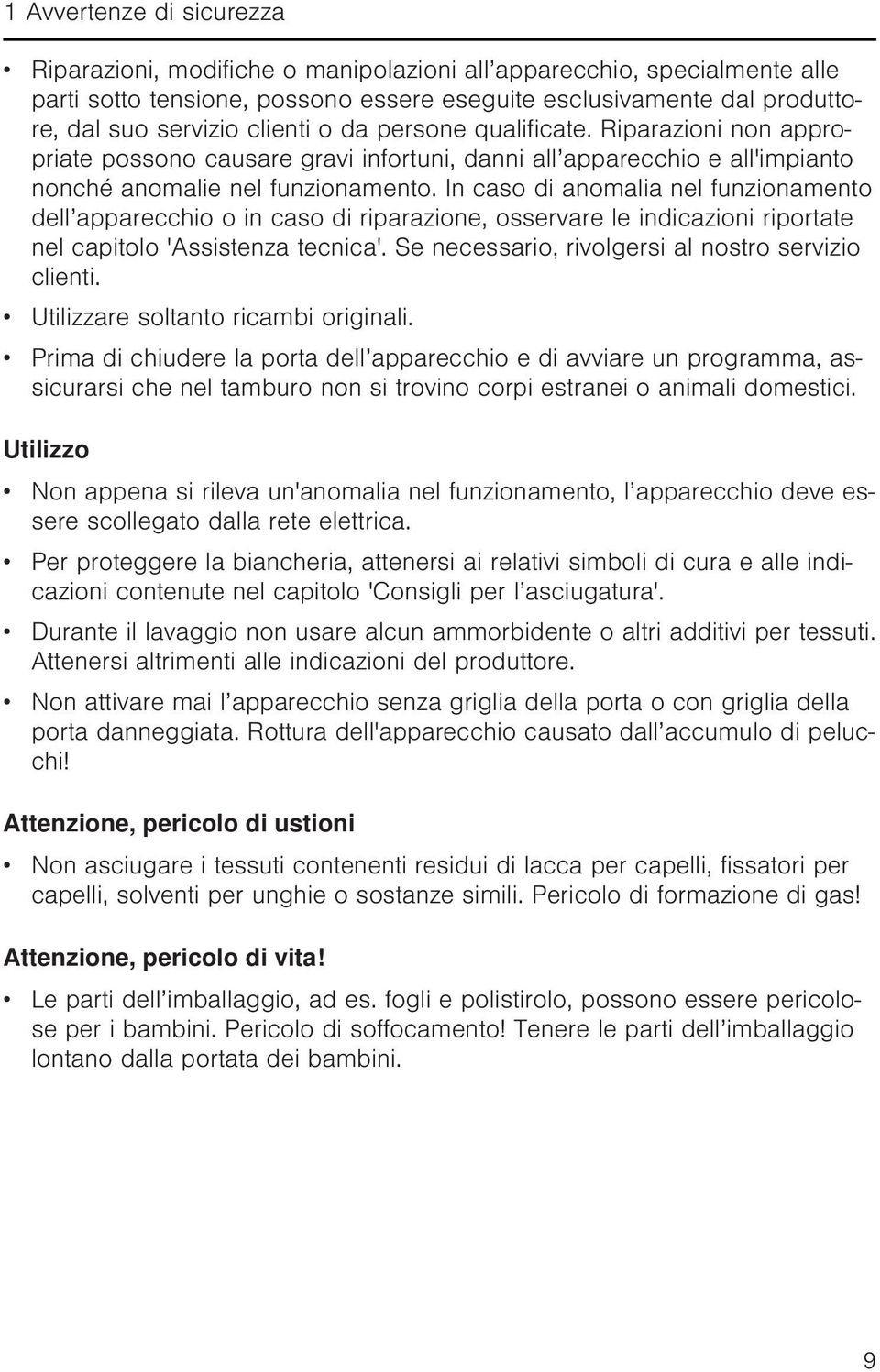 In caso di anomalia nel funzionamento dell apparecchio o in caso di riparazione, osservare le indicazioni riportate nel capitolo 'Assistenza tecnica'.