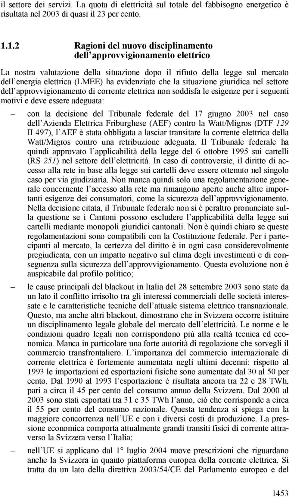 la situazione giuridica nel settore dell approvvigionamento di corrente elettrica non soddisfa le esigenze per i seguenti motivi e deve essere adeguata: con la decisione del Tribunale federale del 17