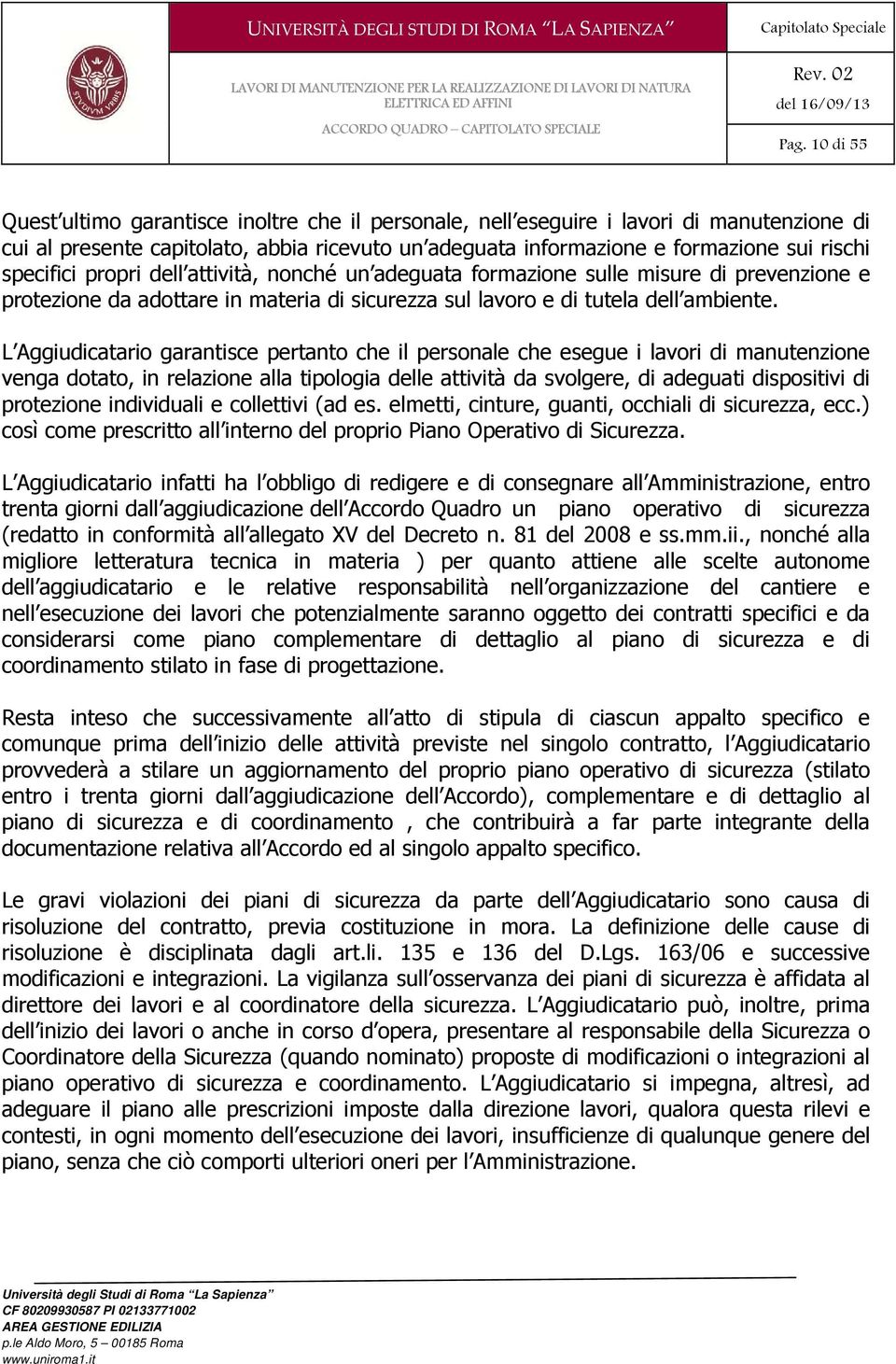 L Aggiudicatario garantisce pertanto che il personale che esegue i lavori di manutenzione venga dotato, in relazione alla tipologia delle attività da svolgere, di adeguati dispositivi di protezione