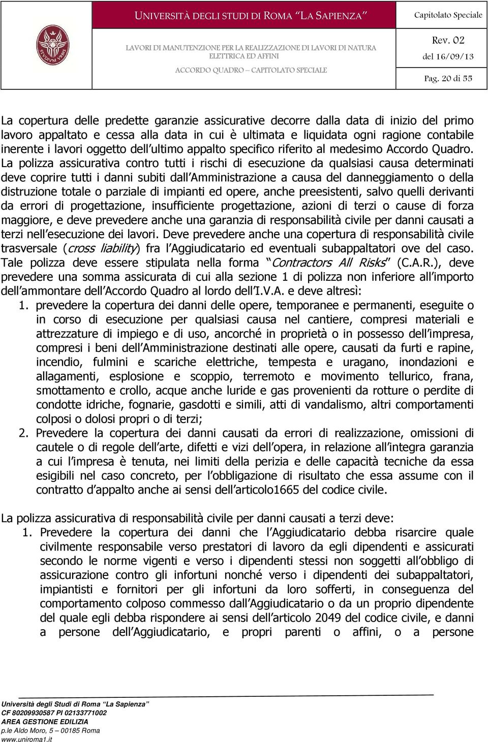 La polizza assicurativa contro tutti i rischi di esecuzione da qualsiasi causa determinati deve coprire tutti i danni subiti dall Amministrazione a causa del danneggiamento o della distruzione totale