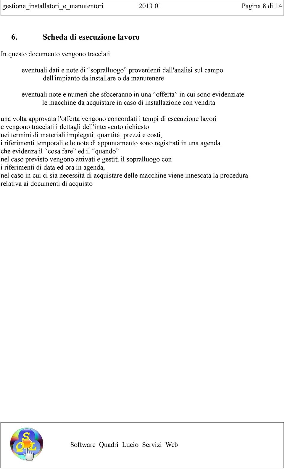 numeri che sfoceranno in una offerta in cui sono evidenziate le macchine da acquistare in caso di installazione con vendita una volta approvata l'offerta vengono concordati i tempi di esecuzione