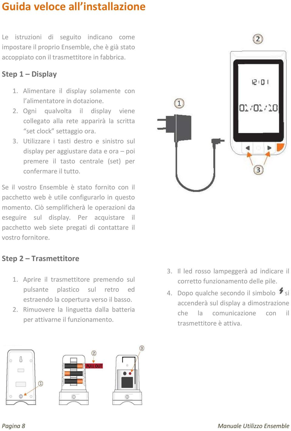 Utilizzare i tasti destro e sinistro sul display per aggiustare data e ora poi premere il tasto centrale (set) per confermare il tutto.