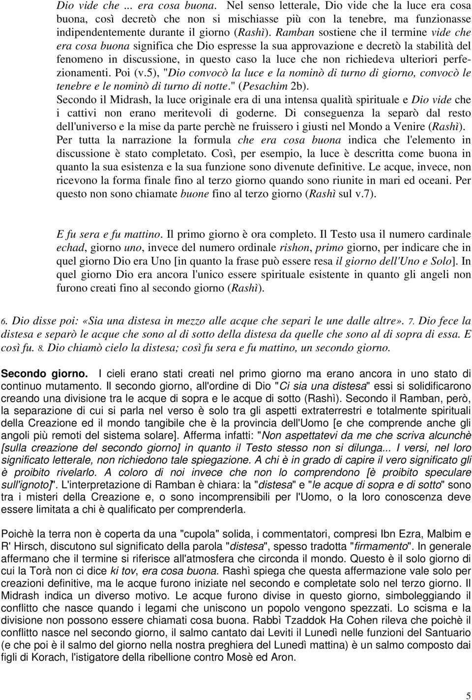 Ramban sostiene che il termine vide che era cosa buona significa che Dio espresse la sua approvazione e decretò la stabilità del fenomeno in discussione, in questo caso la luce che non richiedeva