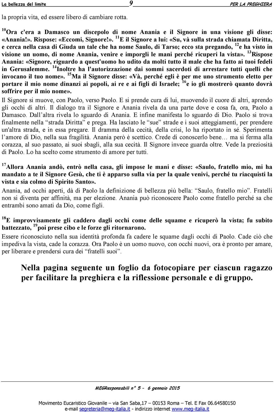 11 E il Signore a lui: «Su, và sulla strada chiamata Diritta, e cerca nella casa di Giuda un tale che ha nome Saulo, di Tarso; ecco sta pregando, 12 e ha visto in visione un uomo, di nome Anania,