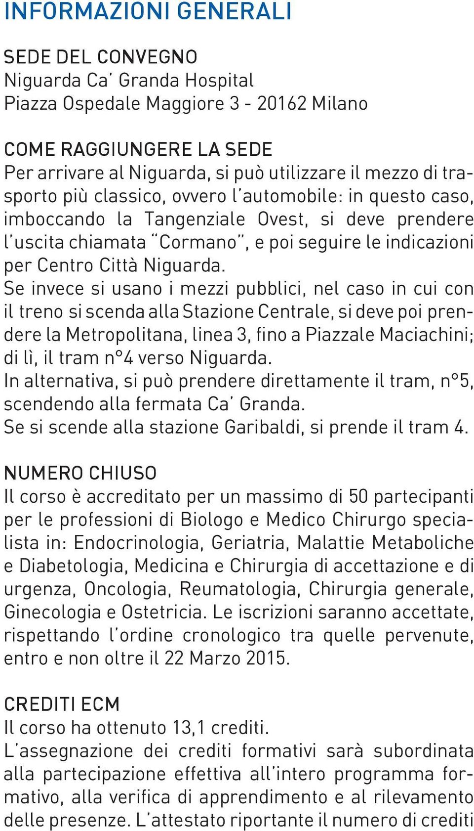 Se invece si usano i mezzi pubblici, nel caso in cui con il treno si scenda alla Stazione Centrale, si deve poi prendere la Metropolitana, linea 3, fino a Piazzale Maciachini; di lì, il tram n 4