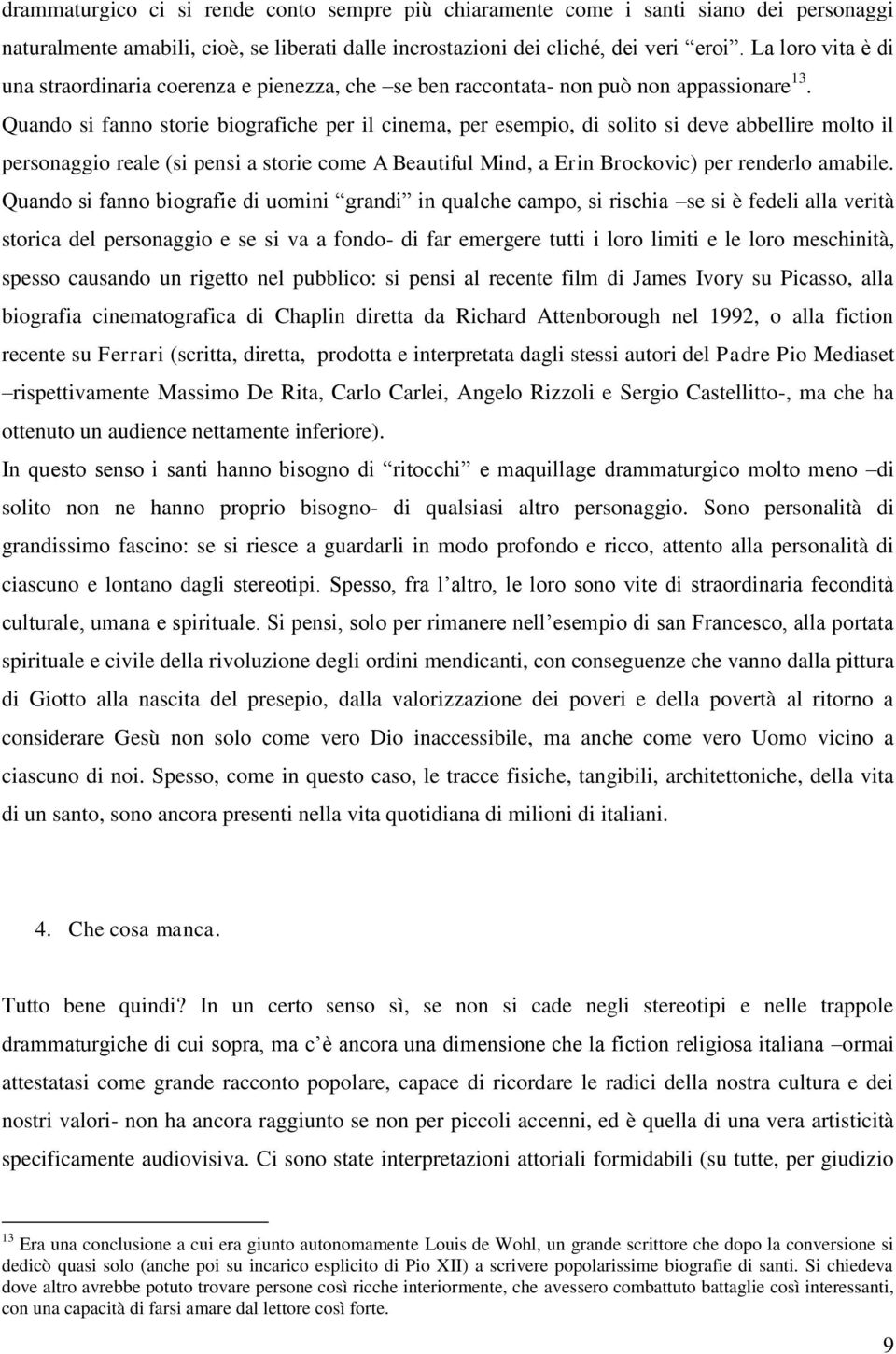 Quando si fanno storie biografiche per il cinema, per esempio, di solito si deve abbellire molto il personaggio reale (si pensi a storie come A Beautiful Mind, a Erin Brockovic) per renderlo amabile.