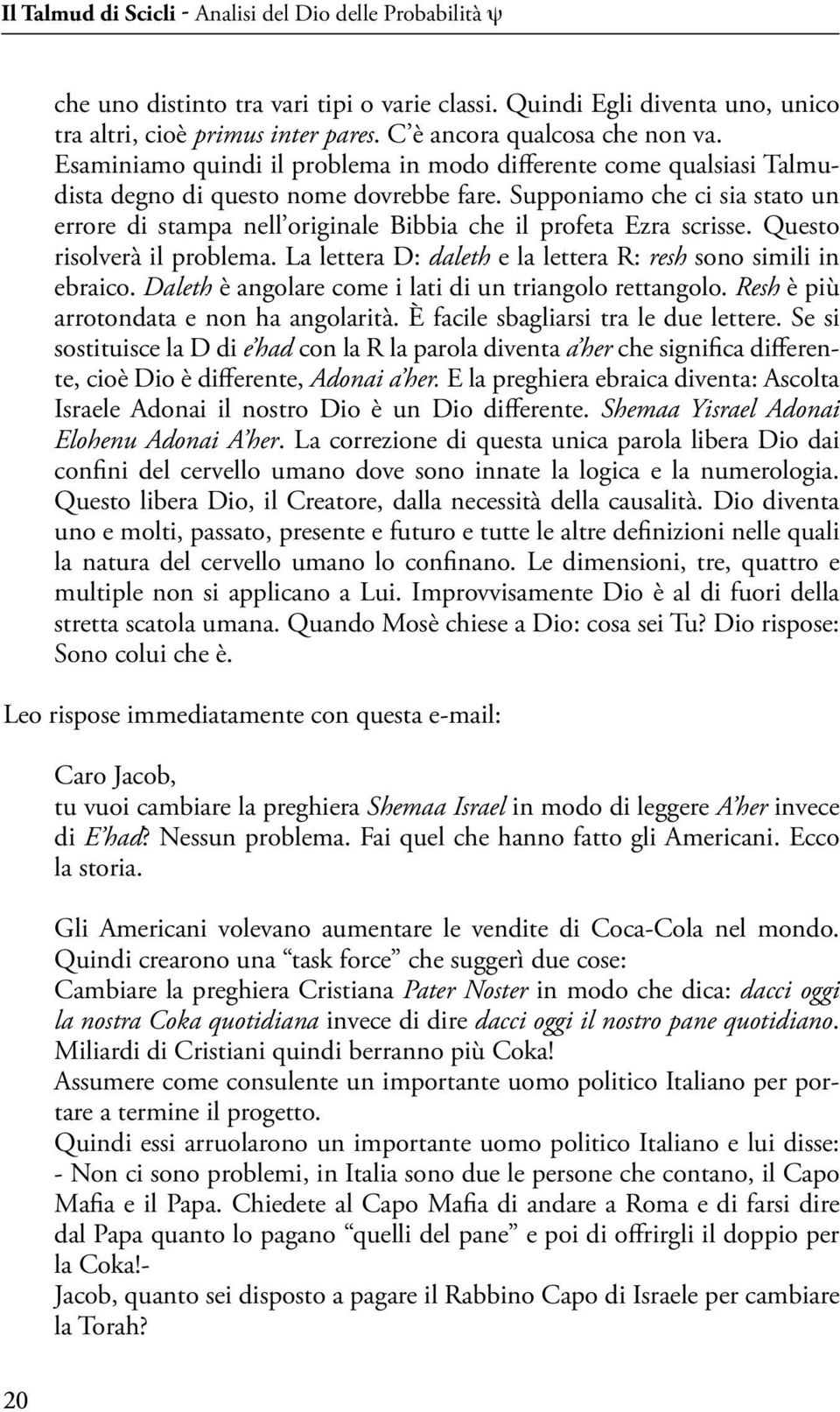 Supponiamo che ci sia stato un errore di stampa nell originale Bibbia che il profeta Ezra scrisse. Questo risolverà il problema. La lettera D: daleth e la lettera R: resh sono simili in ebraico.