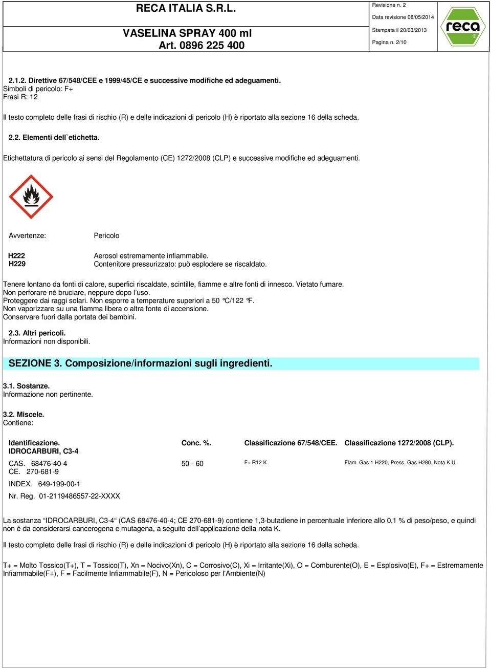 Etichettatura di pericolo ai sensi del Regolamento (CE) 1272/2008 (CLP) e successive modifiche ed adeguamenti. Avvertenze: H222 H229 Pericolo Aerosol estremamente infiammabile.