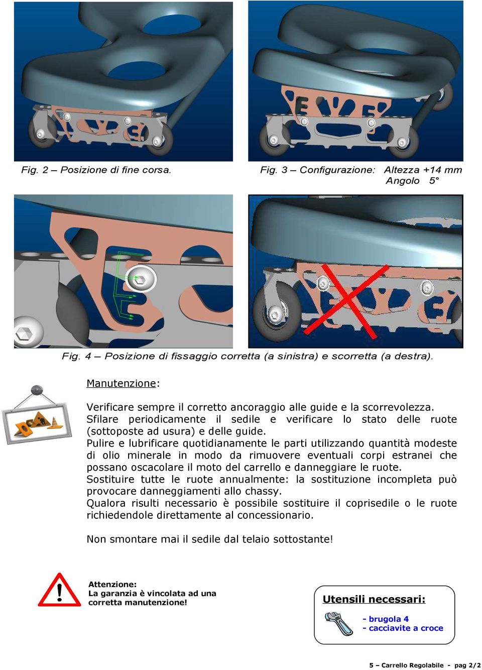 Pulire e lubrificare quotidianamente le parti utilizzando quantità modeste di olio minerale in modo da rimuovere eventuali corpi estranei che possano oscacolare il moto del carrello e danneggiare le