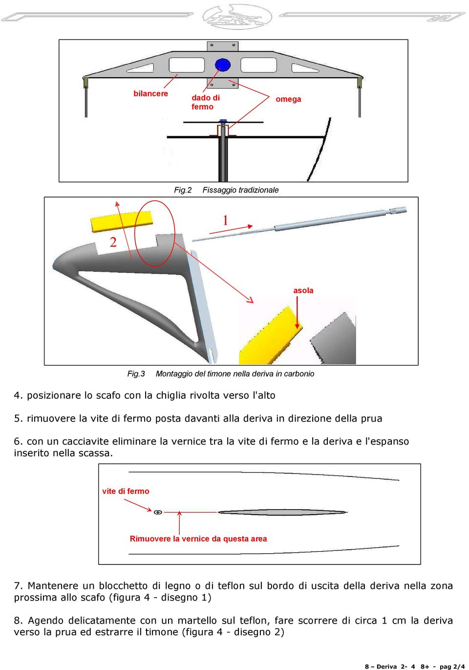 con un cacciavite eliminare la vernice tra la vite di fermo e la deriva e l'espanso inserito nella scassa. vite di fermo Rimuovere la vernice da questa area 7.