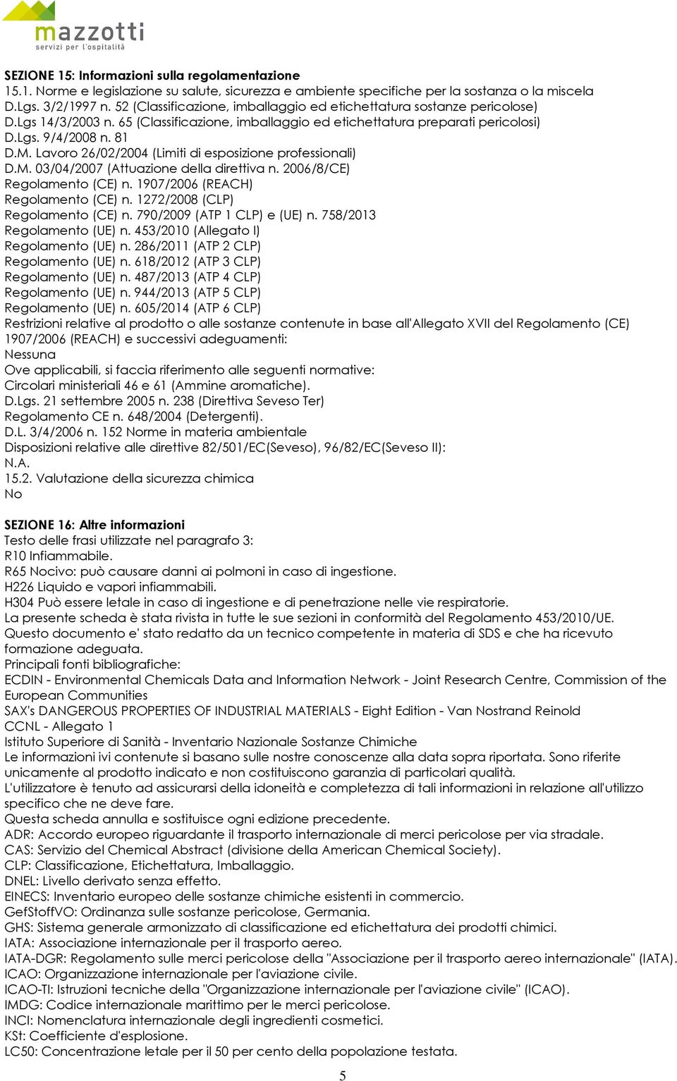 Lavoro 26/02/2004 (Limiti di esposizione professionali) D.M. 03/04/2007 (Attuazione della direttiva n. 2006/8/CE) Regolamento (CE) n. 1907/2006 (REACH) Regolamento (CE) n.