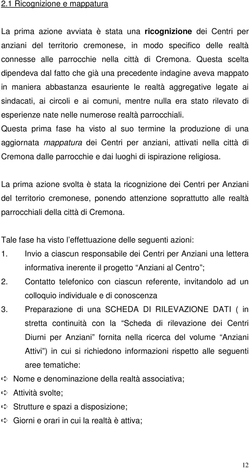 Questa scelta dipendeva dal fatto che già una precedente indagine aveva mappato in maniera abbastanza esauriente le realtà aggregative legate ai sindacati, ai circoli e ai comuni, mentre nulla era