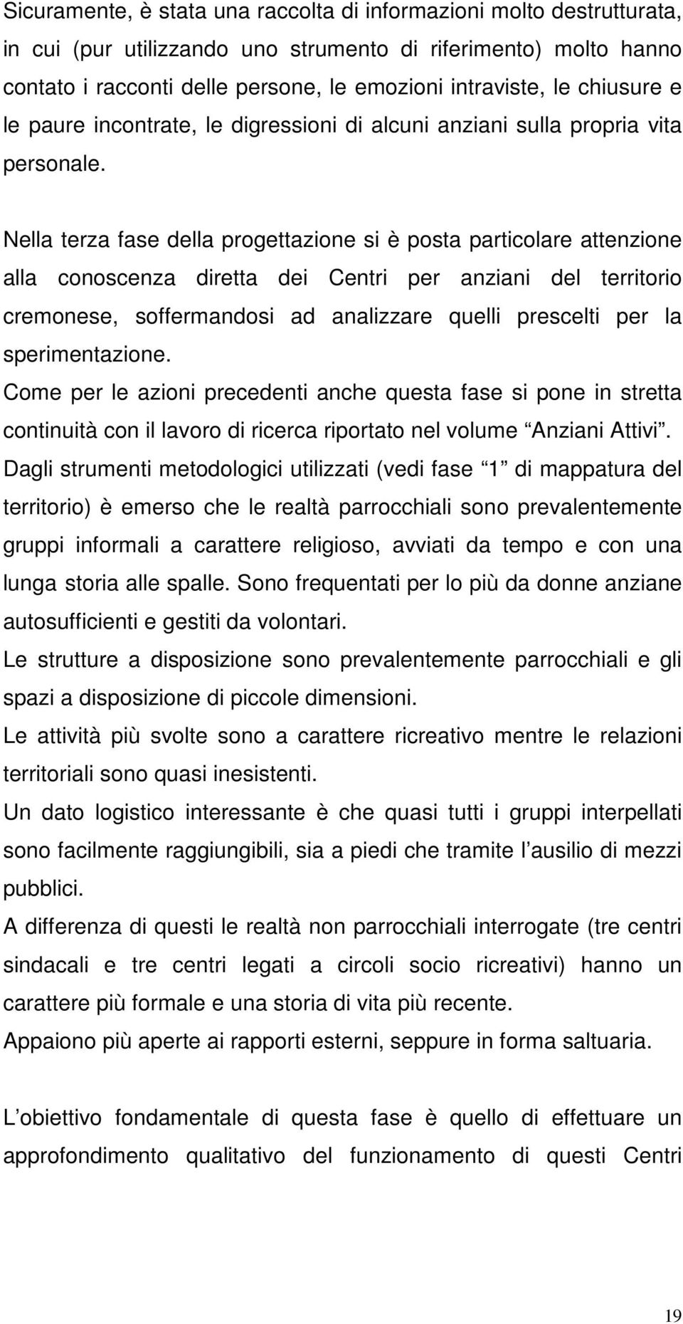 Nella terza fase della progettazione si è posta particolare attenzione alla conoscenza diretta dei Centri per anziani del territorio cremonese, soffermandosi ad analizzare quelli prescelti per la