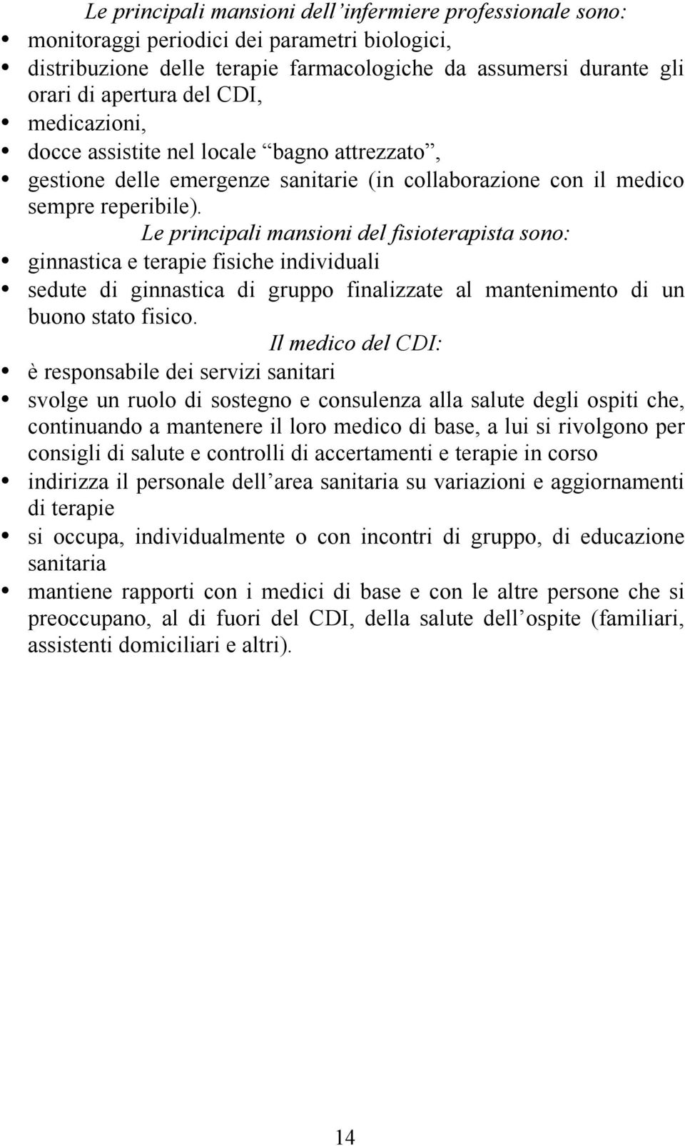 Le principali mansioni del fisioterapista sono: ginnastica e terapie fisiche individuali sedute di ginnastica di gruppo finalizzate al mantenimento di un buono stato fisico.