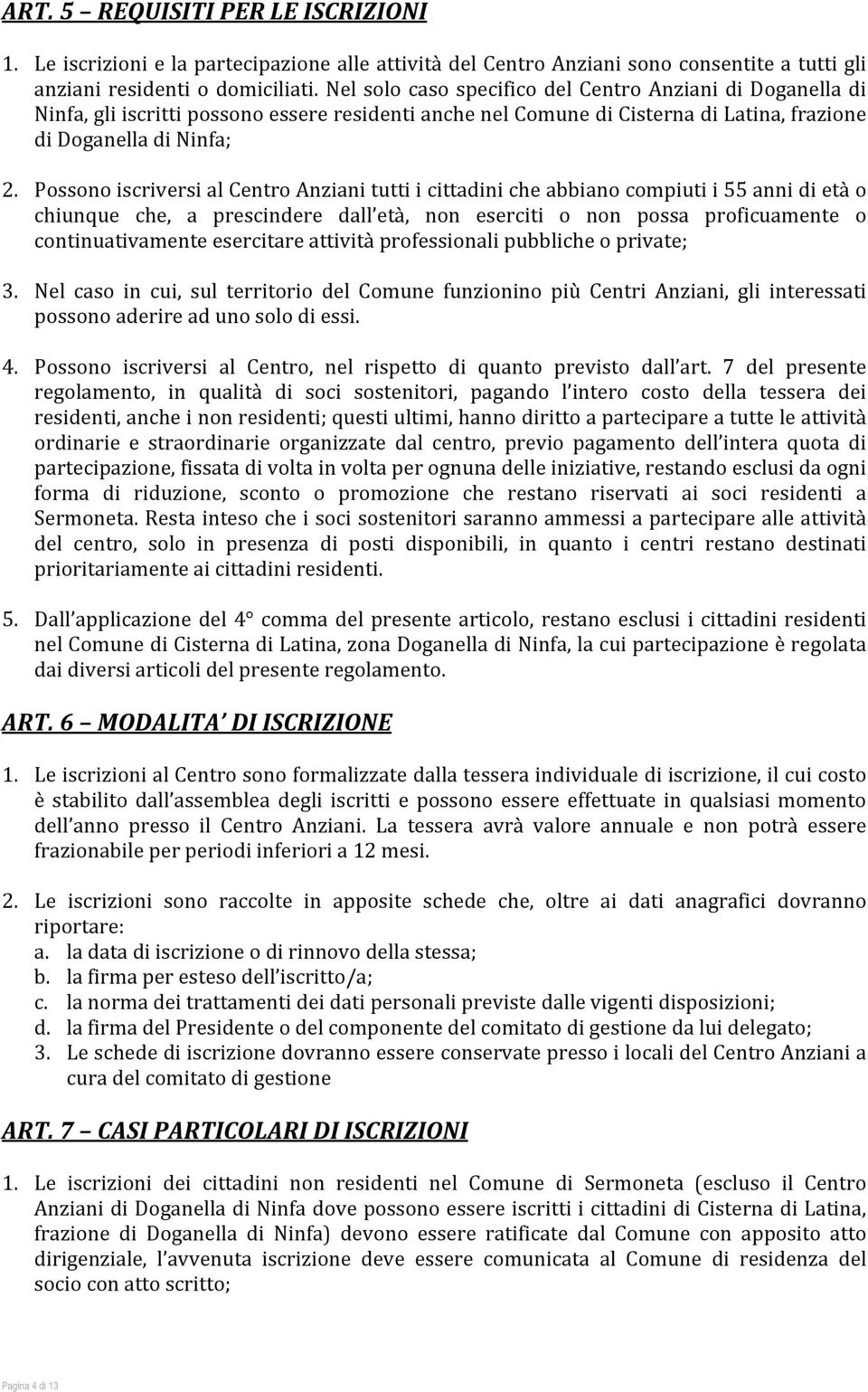 Possono iscriversi al Centro Anziani tutti i cittadini che abbiano compiuti i 55 anni di età o chiunque che, a prescindere dall età, non eserciti o non possa proficuamente o continuativamente