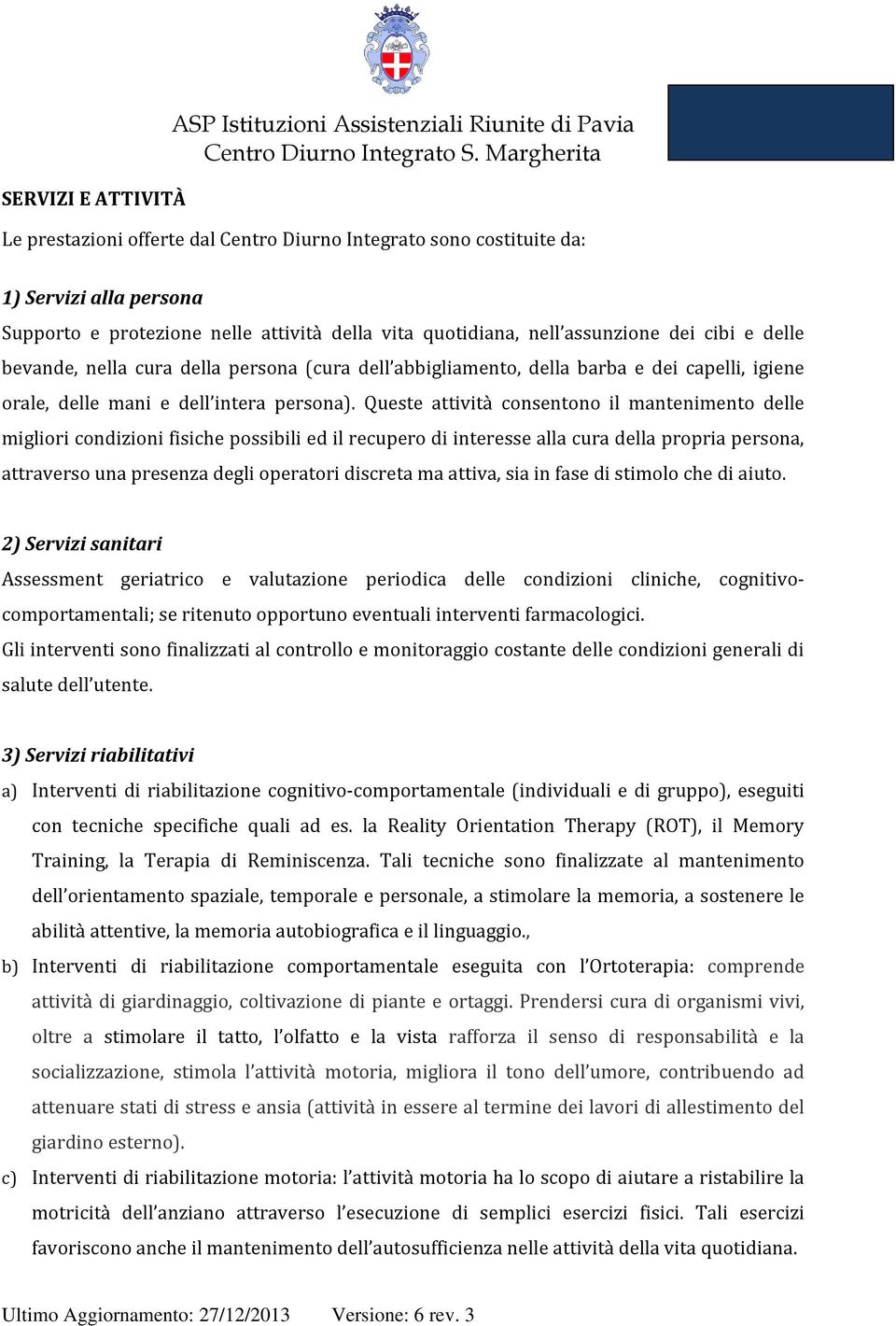 Queste attività consentono il mantenimento delle migliori condizioni fisiche possibili ed il recupero di interesse alla cura della propria persona, attraverso una presenza degli operatori discreta ma