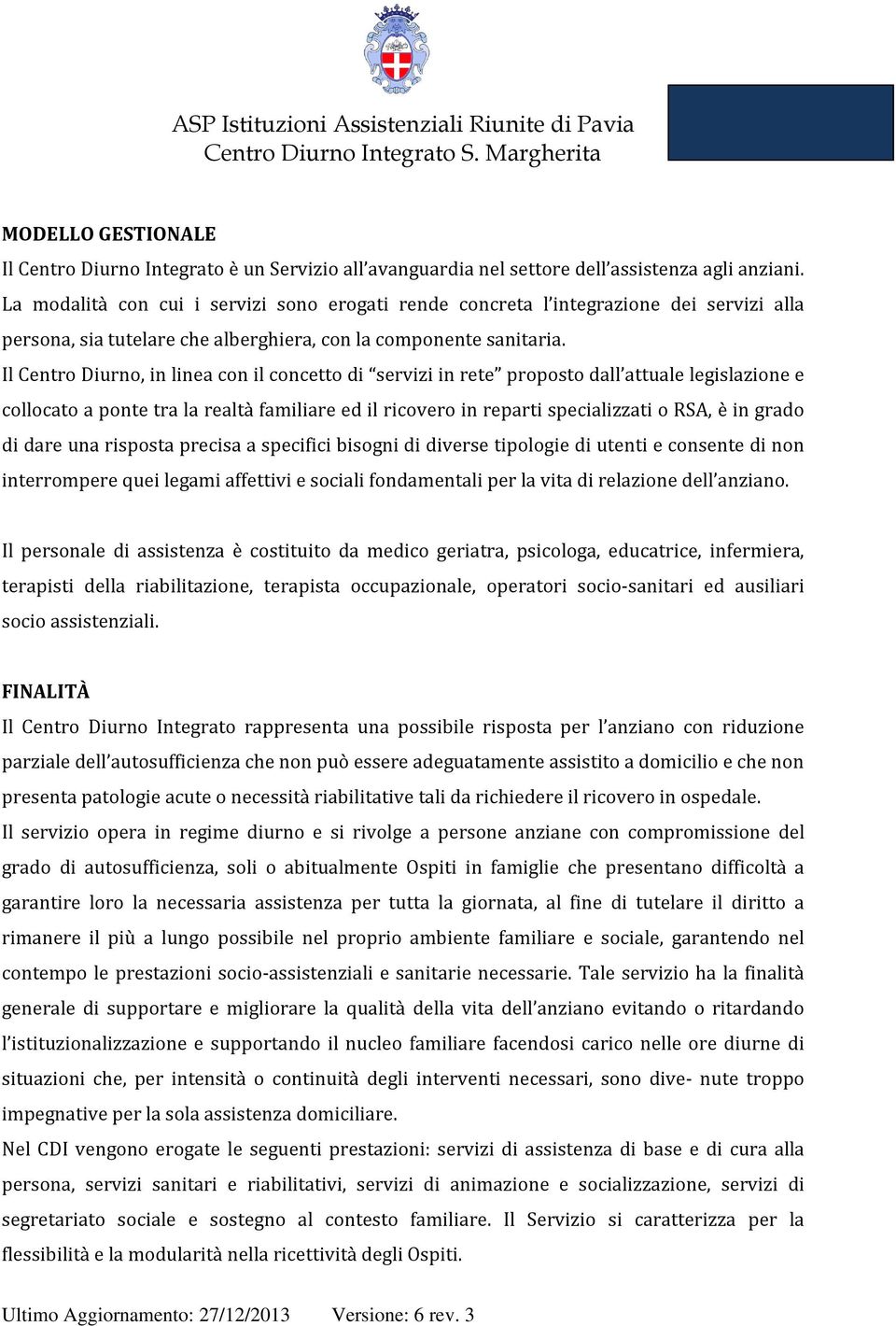 Il Centro Diurno, in linea con il concetto di servizi in rete proposto dall attuale legislazione e collocato a ponte tra la realtà familiare ed il ricovero in reparti specializzati o RSA, è in grado