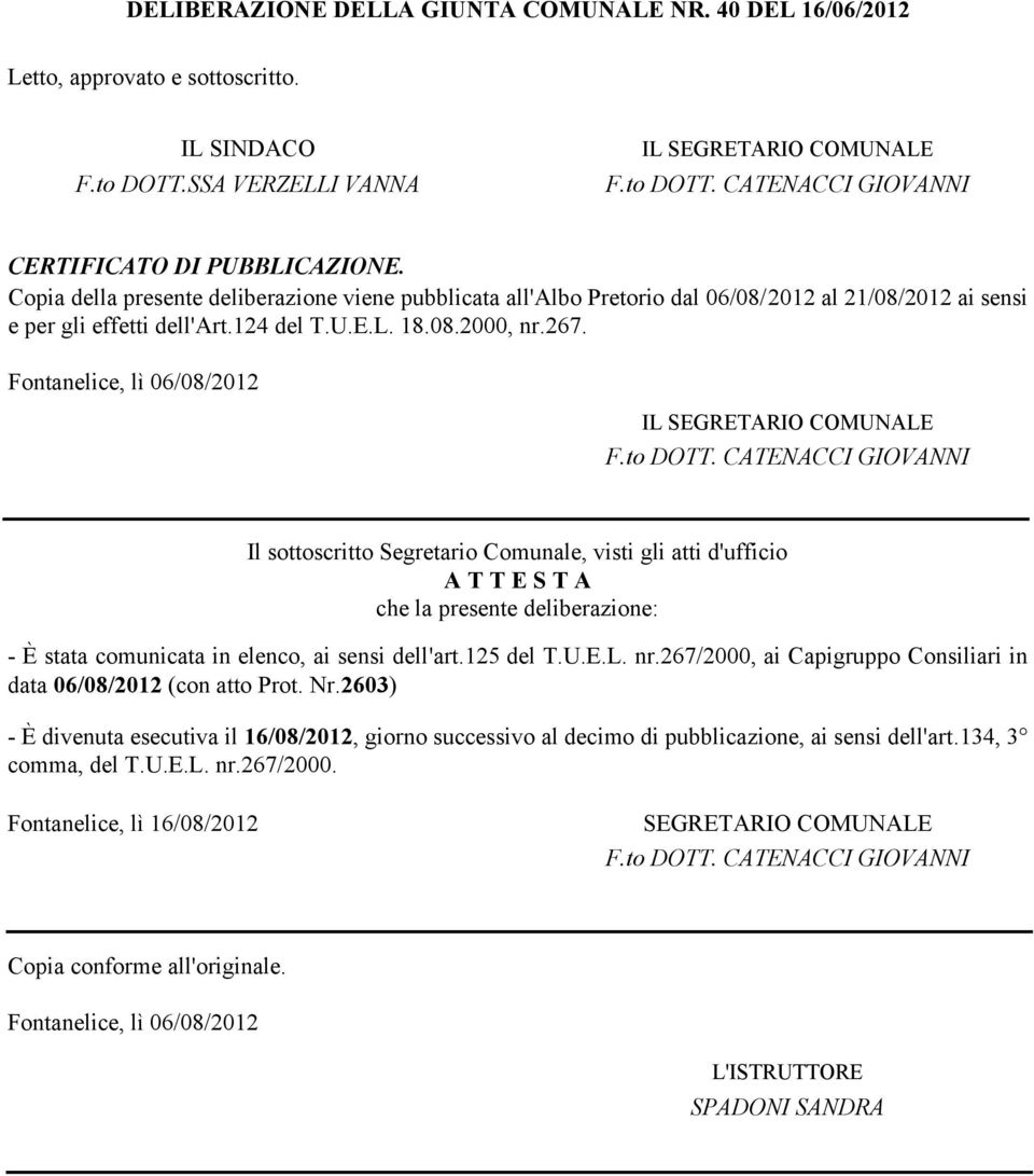 Fontanelice, lì 06/08/2012 IL EGRETARIO COMUNALE Il sottoscritto egretario Comunale, visti gli atti d'ufficio A T T E T A che la presente deliberazione: - È stata comunicata in elenco, ai sensi