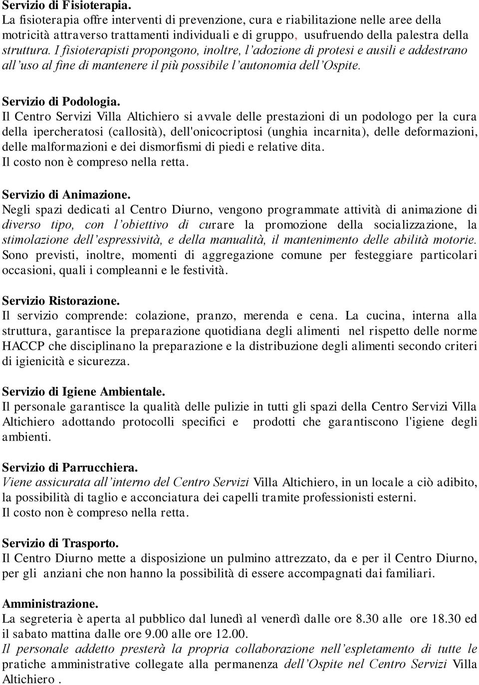 I fisioterapisti propongono, inoltre, l adozione di protesi e ausili e addestrano all uso al fine di mantenere il più possibile l autonomia dell Ospite. Servizio di Podologia.