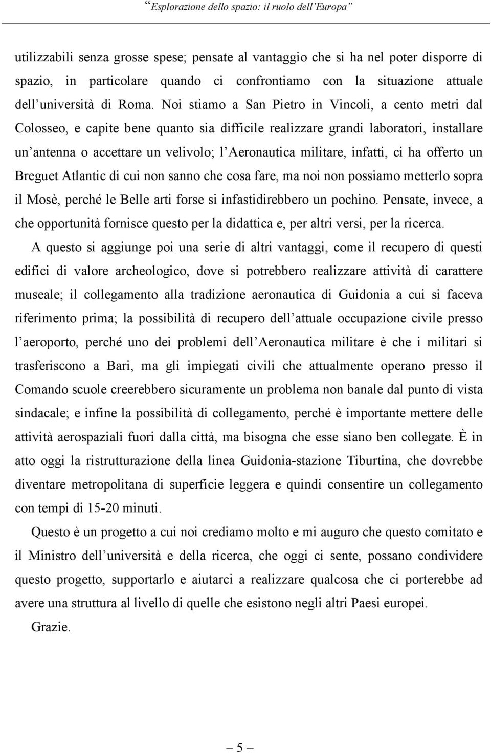 infatti, ci ha offerto un Breguet Atlantic di cui non sanno che cosa fare, ma noi non possiamo metterlo sopra il Mosè, perché le Belle arti forse si infastidirebbero un pochino.