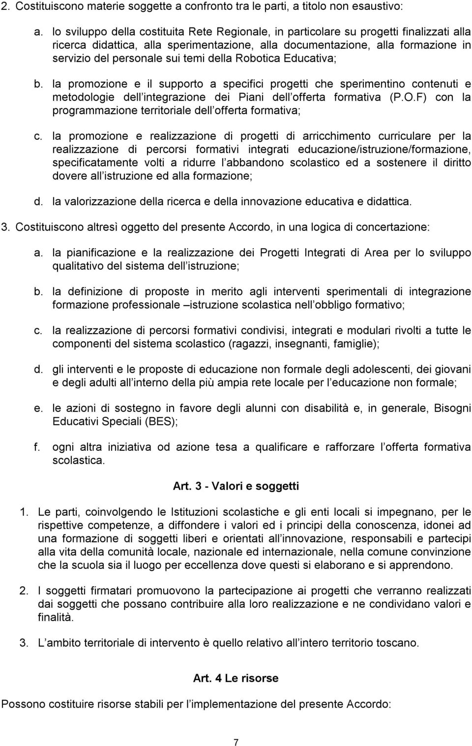 temi della Robotica Educativa; b. la promozione e il supporto a specifici progetti che sperimentino contenuti e metodologie dell integrazione dei Piani dell offerta formativa (P.O.