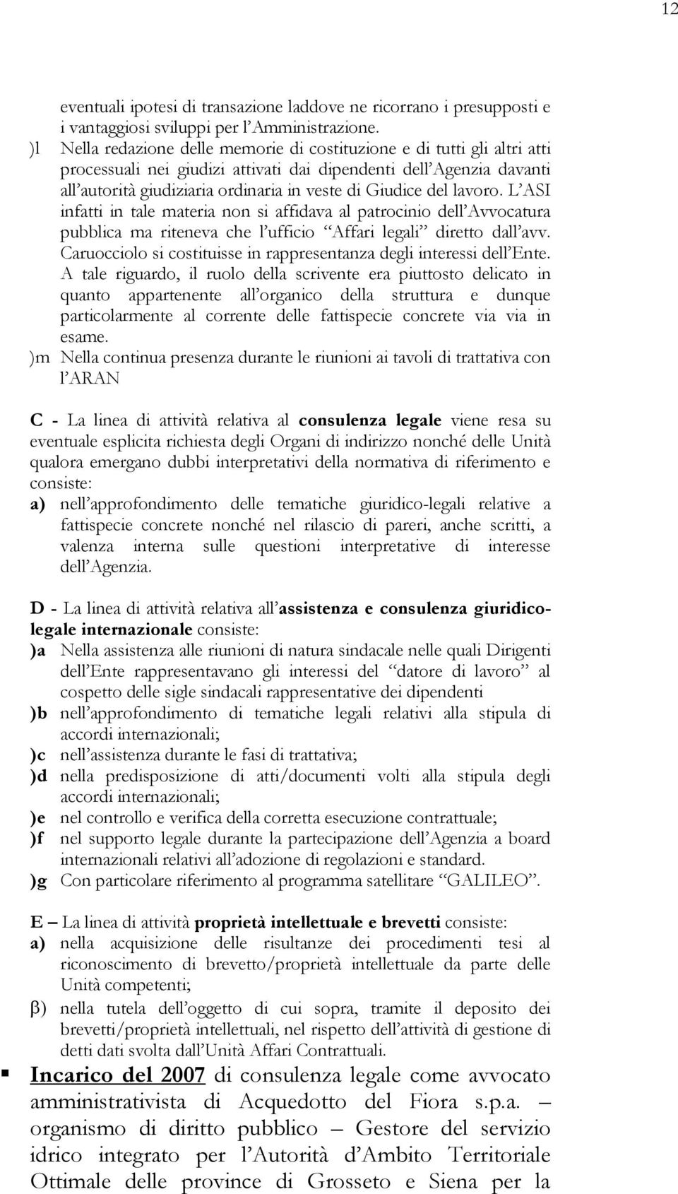 del lavoro. L ASI infatti in tale materia non si affidava al patrocinio dell Avvocatura pubblica ma riteneva che l ufficio Affari legali diretto dall avv.