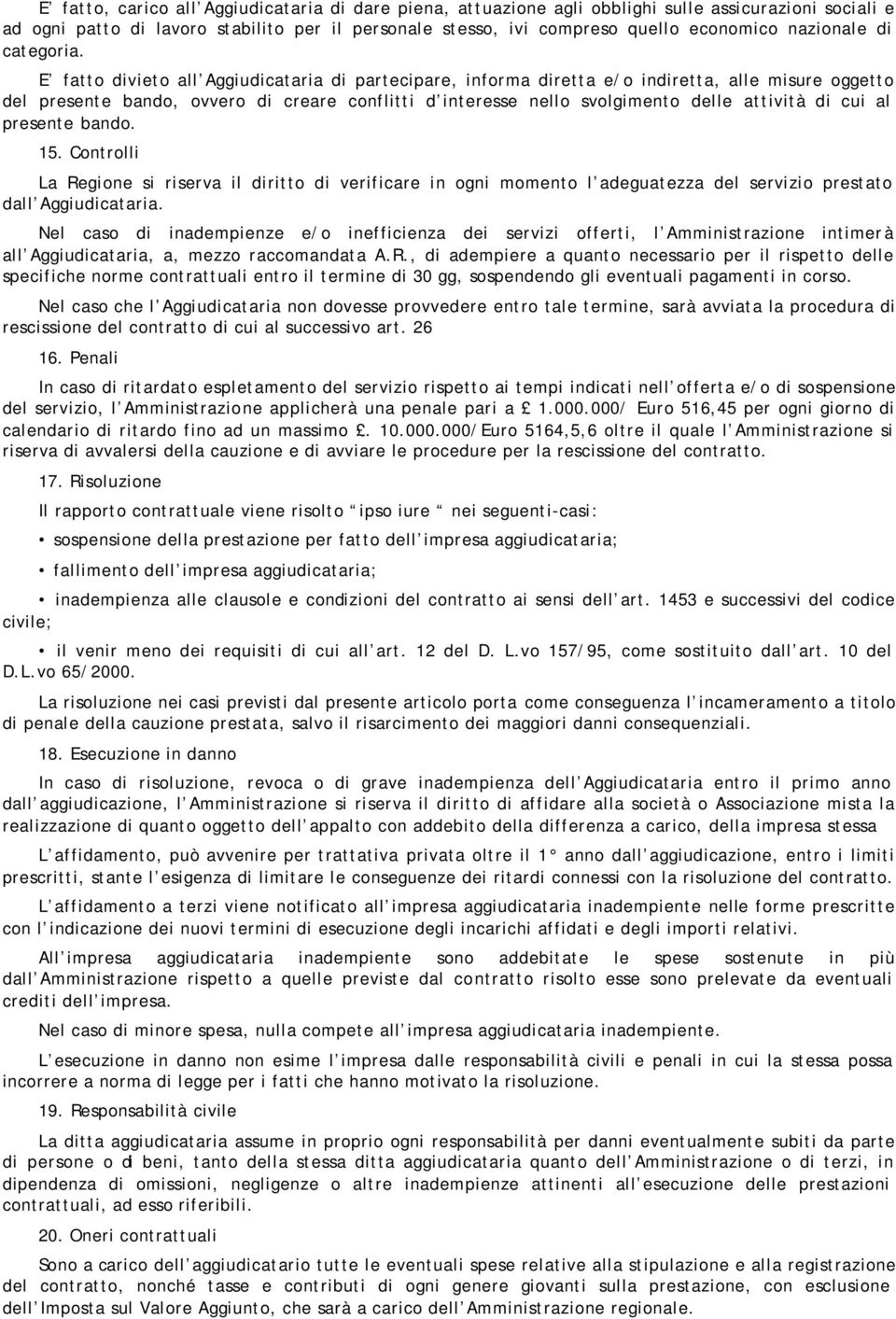 E fatto divieto all Aggiudicataria di partecipare, informa diretta e/o indiretta, alle misure oggetto del presente bando, ovvero di creare conflitti d interesse nello svolgimento delle attività di