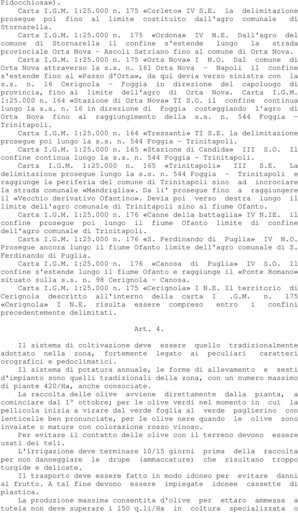 Dall'agro del comune di Stornarella il confine s'estende lungo la strada provinciale Orta Nova - Ascoli Satriano fino al comune di Orta Nova. Carta I.G.M. 1:25.000 n. 175 «Orta Nova» I N.O. Dal comune di Orta Nova attraverso la s.