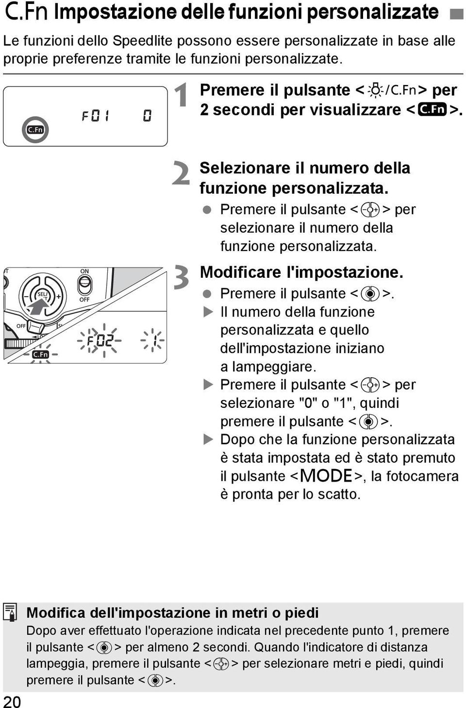 Modificare l'impostazione. Premere il pulsante <8>. Il numero della funzione personalizzata e quello dell'impostazione iniziano a lampeggiare.