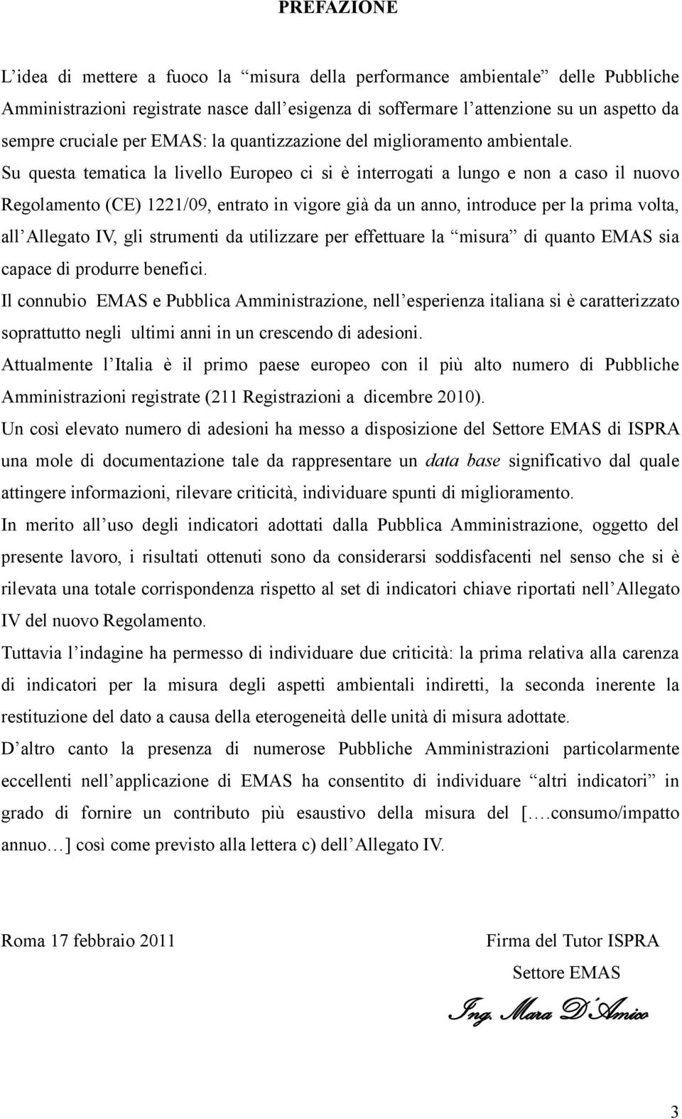 Su questa tematica la livello Europeo ci si è interrogati a lungo e non a caso il nuovo Regolamento (CE) 1221/09, entrato in vigore già da un anno, introduce per la prima volta, all Allegato IV, gli