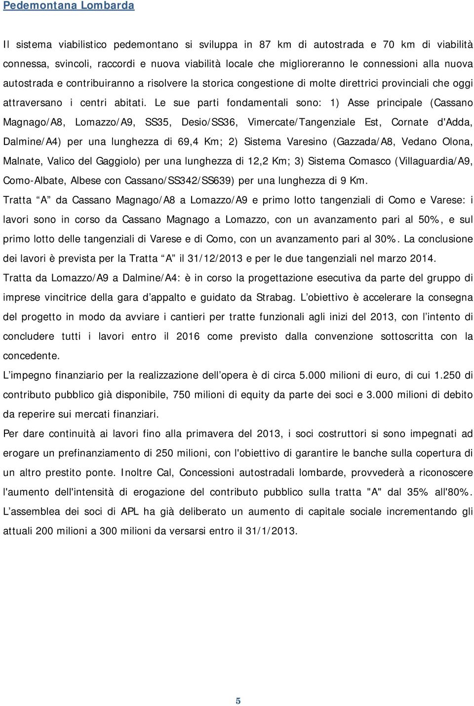 Le sue parti fondamentali sono: 1) Asse principale (Cassano Magnago/A8, Lomazzo/A9, SS35, Desio/SS36, Vimercate/Tangenziale Est, Cornate d'adda, Dalmine/A4) per una lunghezza di 69,4 Km; 2) Sistema