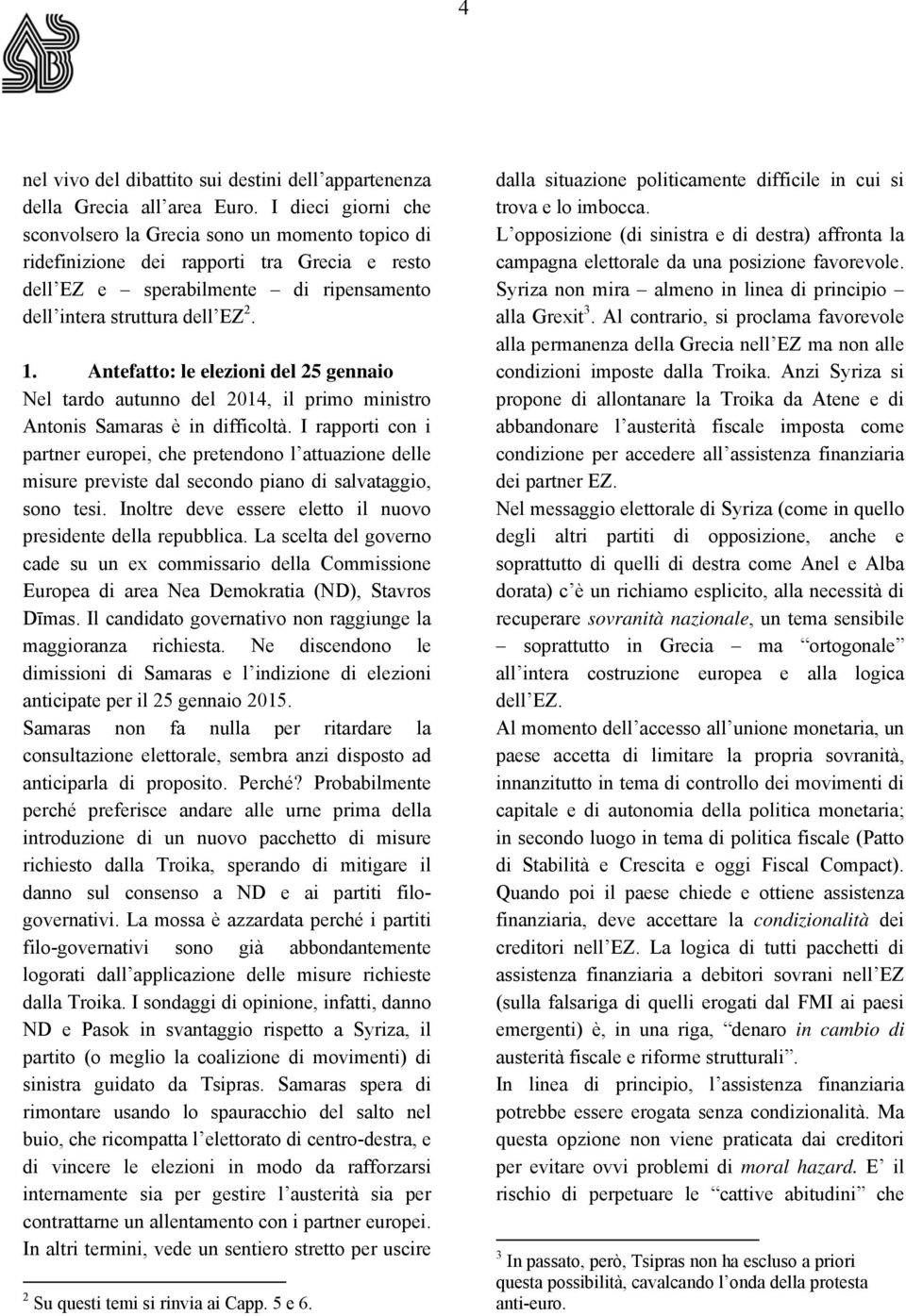 Antefatto: le elezioni del 25 gennaio Nel tardo autunno del 2014, il primo ministro Antonis Samaras è in difficoltà.