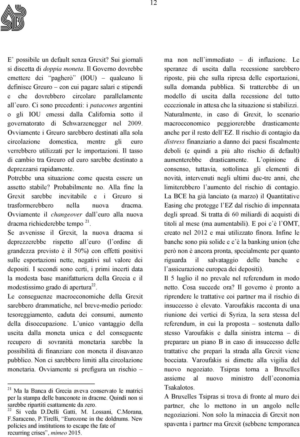 Ci sono precedenti: i patacones argentini o gli IOU emessi dalla California sotto il governatorato di Schwarzenegger nel 2009.