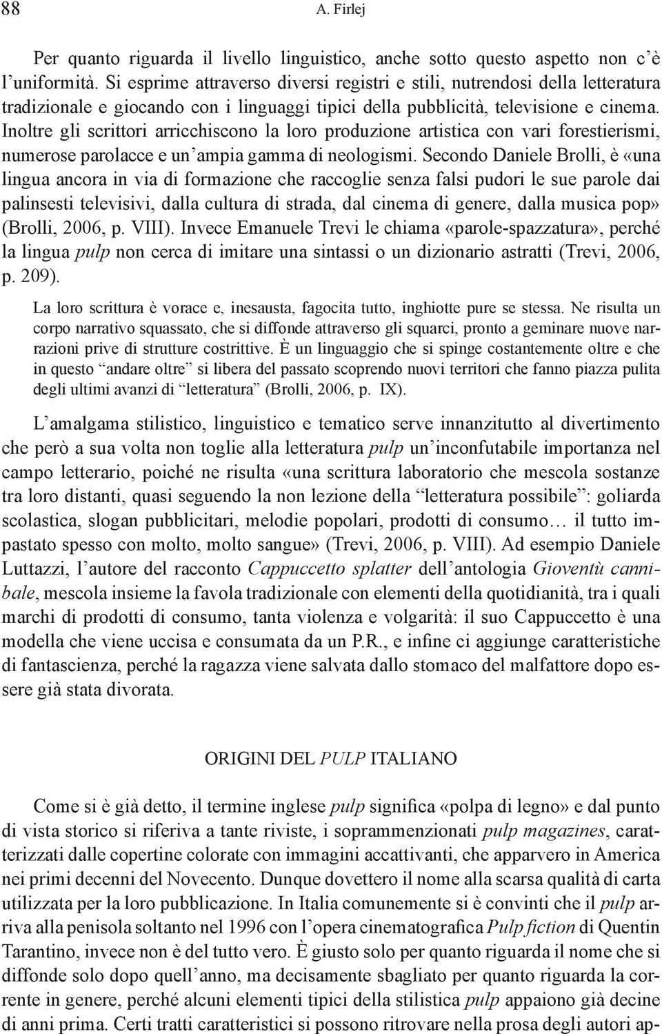 Inoltre gli scrittori arricchiscono la loro produzione artistica con vari forestierismi, numerose parolacce e un ampia gamma di neologismi.